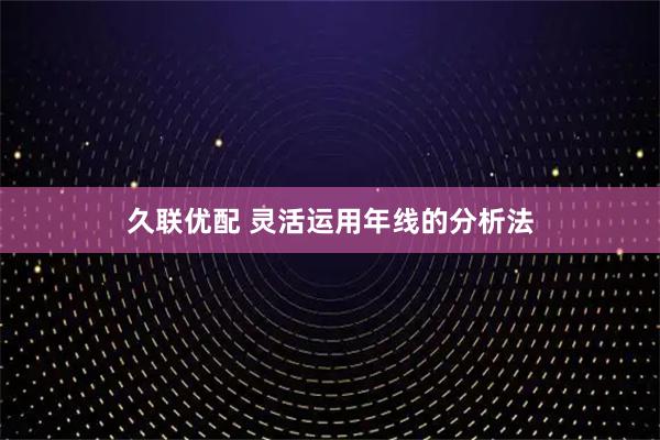 久联优配 灵活运用年线的分析法