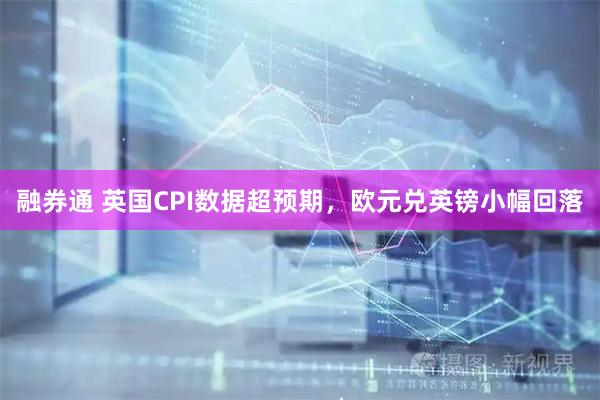 融券通 英国CPI数据超预期，欧元兑英镑小幅回落